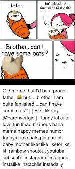 He S About To B Br Say His First Words Brother Can Have Some Oats Old Meme But I D Be A Proud Father But Brother I Am Quite Famished Can I Have