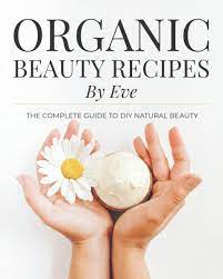 Organic Beauty Recipes By Eve The Complete Guide To Diy Natural Beauty Cabanel Eve 9798645375072 Amazon Com Books