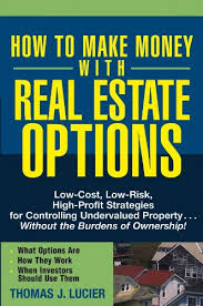 Make money in real estate. Amazon Com How To Make Money With Real Estate Options Low Cost Low Risk High Profit Strategies For Controlling Undervalued Property Without The Burdens Of Ownership Ebook Lucier Thomas Kindle Store