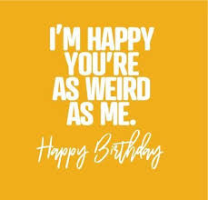 Send funny birthday cards, free funny birthday cards to send to your friends and loved ones on their special day. Funny Birthday Cards I M Happy You Re As Weird As Me