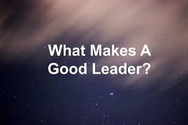 Leaders are people who do the right thing; What Makes A Good Leader
