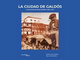 La ciudad de Galdós. Las Palmas de Gran Canaria ayer y hoy