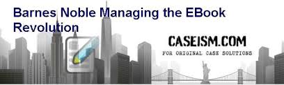 Barnes Noble Managing The E Book Revolution Case Solution And Analysis Hbs Case Study Solution Harvard Case Analysis