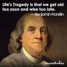 Life S Tragedy Is That We Get Old Too Soon And Wise Too Late Benjamin Franklin Born Januar Benjamin Franklin Quotes Benjamin Franklin Ben Franklin Quotes