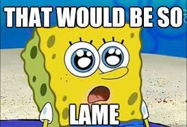That Would Be So Lame Cool Spongebob Quickmeme