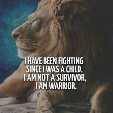 I Have Been Fighting Since I Was A Child I Am Not A Survivor I Am Warrior Pictures Photos And Images For Facebook Tumblr Pinterest And Twitter