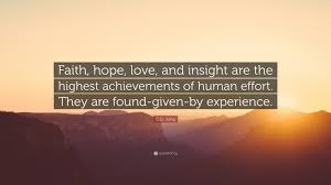We did not find results for: C G Jung Quote Faith Hope Love And Insight Are The Highest Achievements Of Human Effort They Are Found Given By Experience