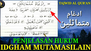 Cara membaca hukum tajwid idgham mutajanisain ini adalah dengan cara memasukkan suara huruf pertama kedalam huruf kedua sehingga menjadi satu huruf dalam setelah sobat memahami apa itu idgham mutajanisain yang telah dibahas diatas lengkap dengan pengertian, huruf huruf dan cara. Idgham Mutamatsilain Tajwid Lengkap Beserta Contohnya Youtube