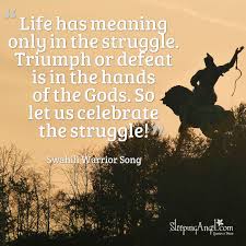 Life Has Meaning Only In The Struggle Triumph Or Defeat Is In The Hands Of The Gods So Let Us Celebrate The Struggle Swahi Struggle Quotes Meant To Be Life