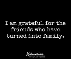 I Am Grateful For All Friends That Have Turned Into Family For Me Love Ya All Friends Like Family Quotes Friends Quotes My Family Quotes