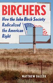 Birchers: How the John Birch Society Radicalized the American Right:  Dallek, Matthew: 9781541673564: Amazon.com: Books