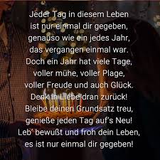 Jeder Tag In Diesem Leben Ist Nur Einmal Dir Gegeben Genauso Wie Ein Jedes Jahr Das Vergangen Einmal War Doch Ein Jahr Hat Viele Tage Voller Muhe Voll Alles Gute Zum