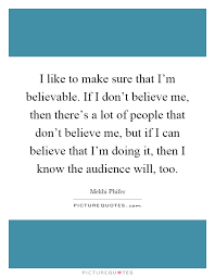 I Like To Make Sure That I M Believable If I Don T Believe Me Picture Quotes