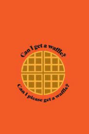 You either like the waffle house or you don't. Can I Get A Waffle Can I Please Get A Waffle Vine Quote Blank Composition Notebook Journal Diary Tik Tok Tumblr Funny Memes Vines Back To School Humor Kids Gift 6x9 In