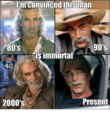 80s Memes And 2000s I M Convinced This Man 90s 80 S Is Immortal Fried Okla 2000 S Present Sam Elliott Pictures Sam Elliott Hollywood Actor