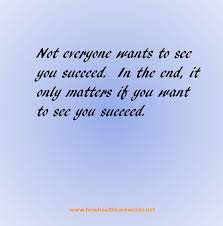 Not Everyone Wants To See You Succeed In The End It Only Matters If You Want To See You Succeed Www Howhealthcareworks Net Words Thoughts Quotes