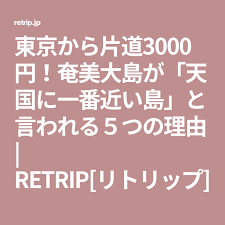 東京から片道3000円 奄美大島が 天国に一番近い島 と言われる５つの理由 retrip リトリップ 奄美大島 東京 島