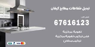 تبديل شفاطات مطابخ كيفان 67616123 خدمات شفاطات منازل ومطاعم اعلانات