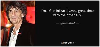 List 40 wise famous quotes about gemini: Ronnie Wood Quote I M A Gemini So I Have A Great Time With