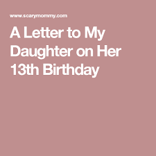 Birthday Wishes For My 13 Year Old Daughter A Letter To My Daughter On Her 13th Birthday Letter To My Daughter To My Daughter Letter To Daughter
