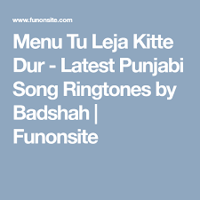Menu Tu Leja Kitte Dur Latest Punjabi Song Ringtones By Badshah Funonsite Ringtone Download Ringtones Songs