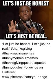 Let S Justbe Honest Letsjust Be Real Imgflipconm Let Just Be Honest Let S Just Be Real Thanksgiving Thanksgivingmemes Funnymemes Memes Thanksgivingquotes Quotes Funnyquotes Follow Us On Pinterest Wwwpinterestcomyourtango Meme On Me Me