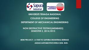 Sapura industrial berhad is divided into two wings, the first under the automotive components manufacturing, there are four companies namely sapura machining corporation sdn bhd, sapura automotive industries sdn bhd (port klang), asian automotive steels sdn bhd (bandar baru. Non Destructive Testing Memb453 Semester 2 2014 2015 Mini Project A Visit To Sapura Industrial Berhad Asean Automotive Steels Sdn Bhd Universiti Ppt Download