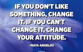 If You Don T Like Something Change It If You Can T Change It Change Your Attitude Maya Angelou Quotespedia Org