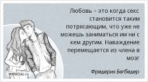 Lyubov Eto Kogda Seks Stanovitsya Takim Potryasayushim Chto Uzhe Ne Mozhesh Zanimatsya Im Ni S Kem Drugim Navazhdenie Peremeshaetsya Iz Chlena V Mozg Citaty O Lyubvi Wordiki Ru
