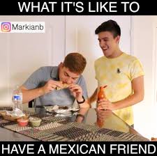 Markian What It S Like To Have A Mexican Friend Facebook