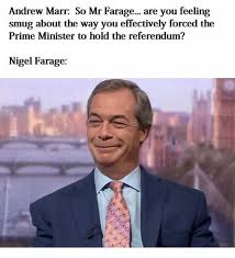 All orders are custom made and most ship worldwide within 24 hours. Andrew Marr So Mr Farage Are You Feeling Smug About The Way You Effectively Forced The Prime Minister To Hold The Referendum Nigel Farage Dank Meme On Me Me