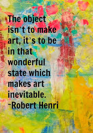 The Object Isn T To Make Art It S To Be In That Wonderful State Which Makes Art Inevitable Robert Henri Artist Quotes Art Quotes Creativity Quotes