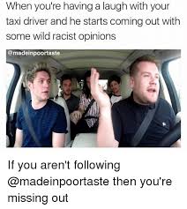 The fastest meme generator on the planet. When You Re Having A Laugh With Your Taxi Driver And He Starts Coming Out With Some Wild Racist Opinions If You Aren T Following Then You Re Missing Out Meme On Sizzle