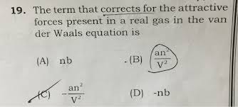They nearly obey ideal gas equation at higher temperatures and very low pressures. Or 19 The Term That Corrects For The Attractive Forces Present In A Real Gas In