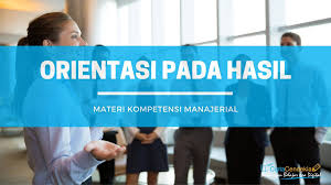 Lalu apa sebenarnya makna dari kata orientasi itu? Orientasi Pada Hasil Materi Kompetensi Manajerial Ciptacendekia Com