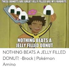 These Donuts Are Great Jelly Filled Are My Favorite Nothing Beatsa Jelly Filled Donut Nothing Beats A Jelly Filled Donut Brock Pokemon Amino Pokemon Meme On Me Me