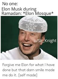 No One Elon Musk During Ramadan Elon Mosque Usir Knight Forgive Me Elon For What I Have Done But That Darn Smile Made Me Do It Self Made Ramadan Meme On