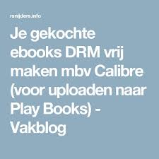 Je Gekochte Ebooks Drm Vrij Maken Mbv Calibre Voor Uploaden Naar Play Books Play En Vrijen