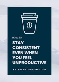 Consistency is mostly family business. How To Stay Consistent Even When You Feel Unproductive