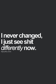 I Never Changed I Just See Shit Differently Now Short Inspirational Quotes Words Quotes Life Quotes