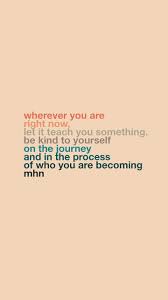  Wherever You Are Right Now Let It Teach You Something Be Kind To Yourself On The Journey And In The Process Of Happy Words Words Quotes Inspirational Quotes