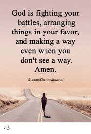 God Is Fighting Your Battles Arranging Things In Your Favor And Making A Way Even When You Don T See A Way Amen Fbcomquotesjournal 3 God Meme On Me Me