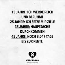 15 Jahre Ich Werde Reich Und Beruhmt 25 Jahre Ich Setze Mit Ziele 35 Jahre Hauptsache Durchkommen 45 Jahre Noch 8047 Tage Bist Zur Rente Visual Statemen Visual Statements Witzige Spruche Weisheiten