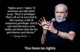 Temporary Privileges And If You Read The News Even Badly You Know That The List Gets Shorter And Shorter George Carlin Rights Aren T Rights If Someone Can Take Them Away They Re