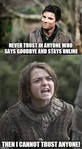 Gendry And Arya Never Trust In Anyone Who Says Goodbye And Stays Online Then I Cannot Trust Anyone Image Tagged In Game Of Thro Got Memes Arya Never Trust