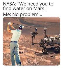 NASA We need you to find water on Mars Me No problem meme  Need Meme  Find Meme Water Meme Mars Meme Problem Meme