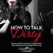 How to Talk Dirty: Influence and Seduce Your Partner Using Hot Words,  Erotic Techniques and Sex Massages with the Lips (Audio Download): J.  Thomson, Alex Riley, Mediterranea Production Ltd: Amazon.co.uk: Audible  Books