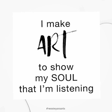 Monday Inspiration I Make Art To Show My Soul Im Listening Unknown Visit Www Nessieyaraarts Etsy Com Monday Inspiration Monday Quotes Inspirational Words