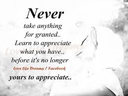 Love Life Dreams Never Take Anything For Granted Granted Quotes Taken For Granted Quotes Words To Live By Quotes