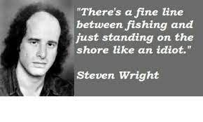 There S A Fine Line Between Fishing And Just Standing On The Shore Like An Idiot Steven Wright Idiot Meme On Me Me